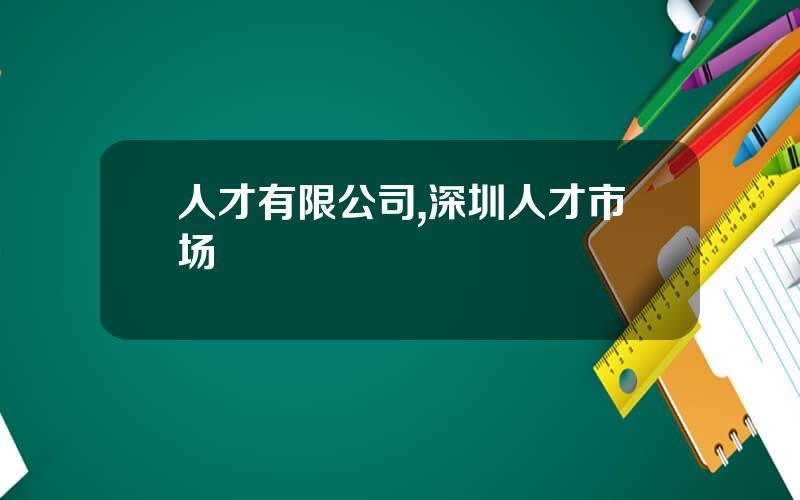 人才有限公司,深圳人才市场