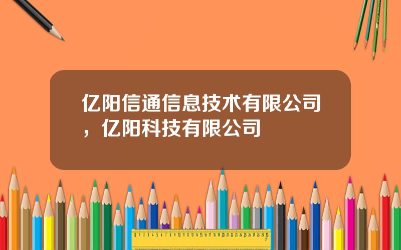 亿阳信通信息技术有限公司，亿阳科技有限公司