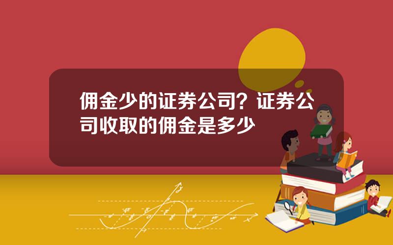 佣金少的证券公司？证券公司收取的佣金是多少