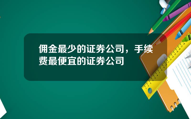 佣金最少的证券公司，手续费最便宜的证券公司