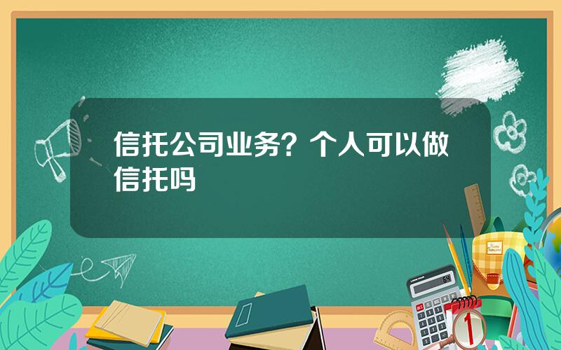 信托公司业务？个人可以做信托吗