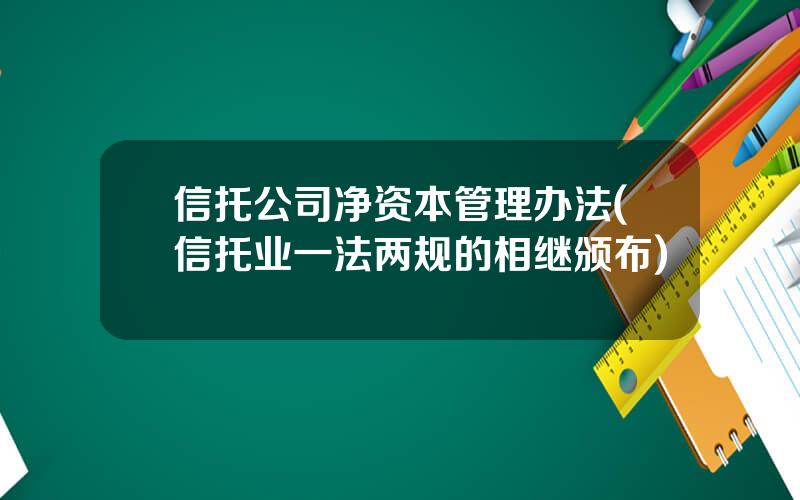 信托公司净资本管理办法(信托业一法两规的相继颁布)