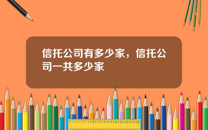 信托公司有多少家，信托公司一共多少家