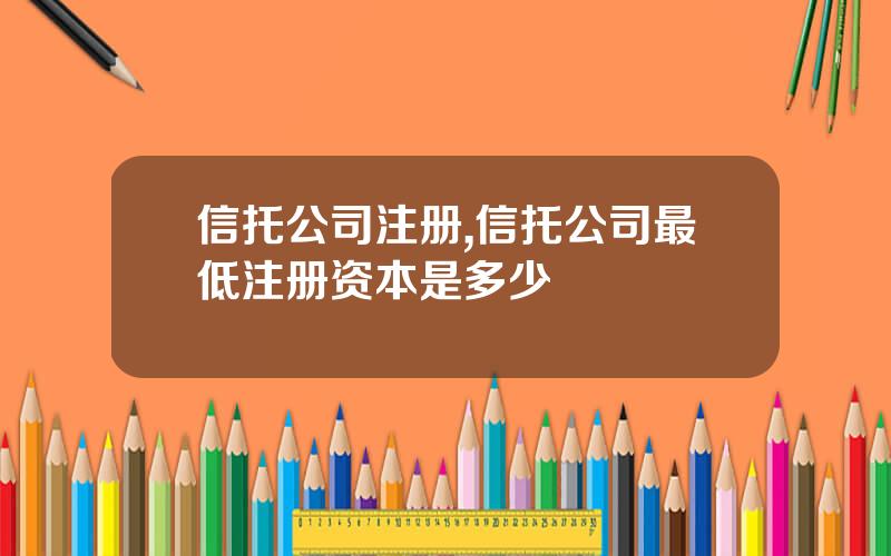 信托公司注册,信托公司最低注册资本是多少