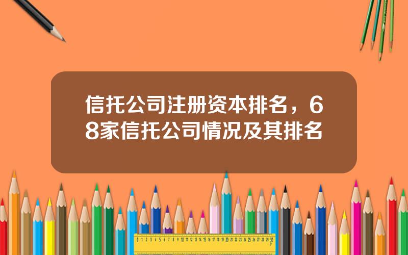 信托公司注册资本排名，68家信托公司情况及其排名