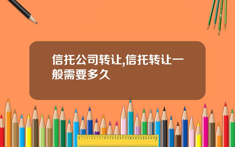 信托公司转让,信托转让一般需要多久
