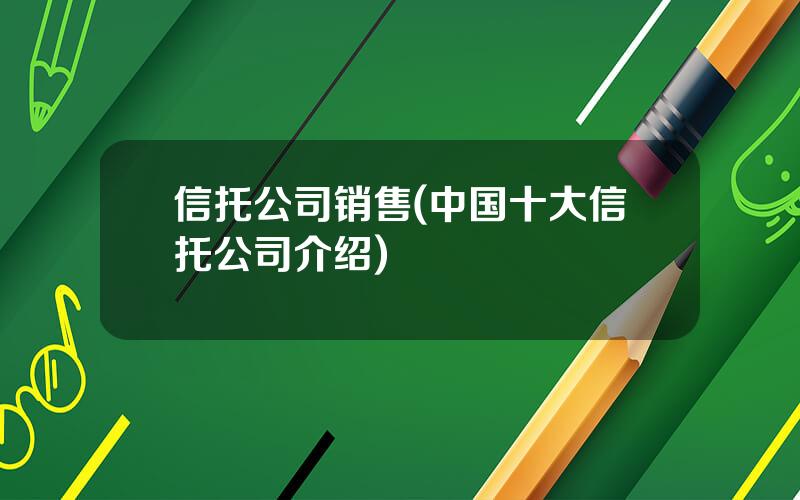 信托公司销售(中国十大信托公司介绍)
