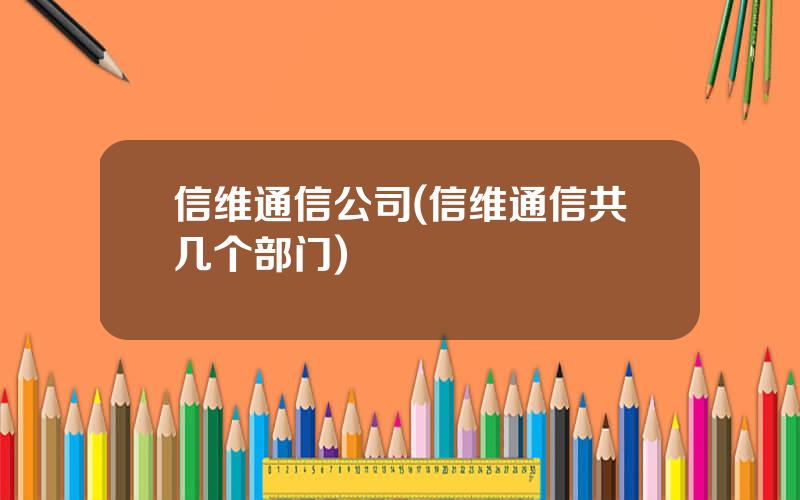 信维通信公司(信维通信共几个部门)