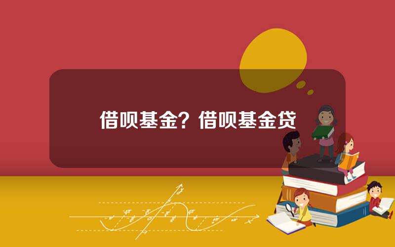 借呗基金？借呗基金贷