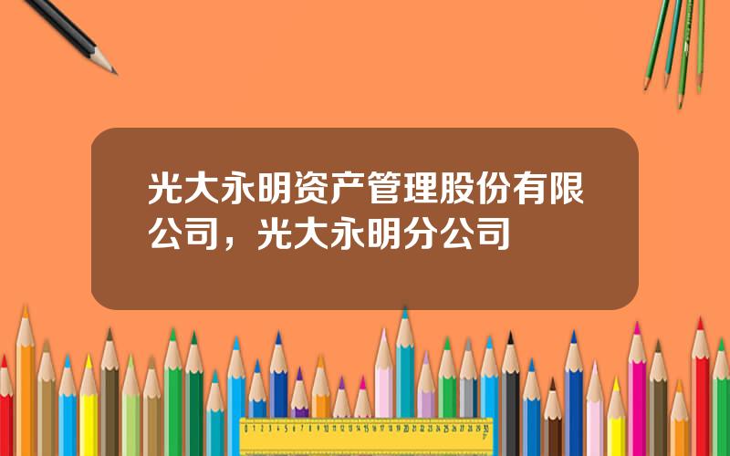 光大永明资产管理股份有限公司，光大永明分公司