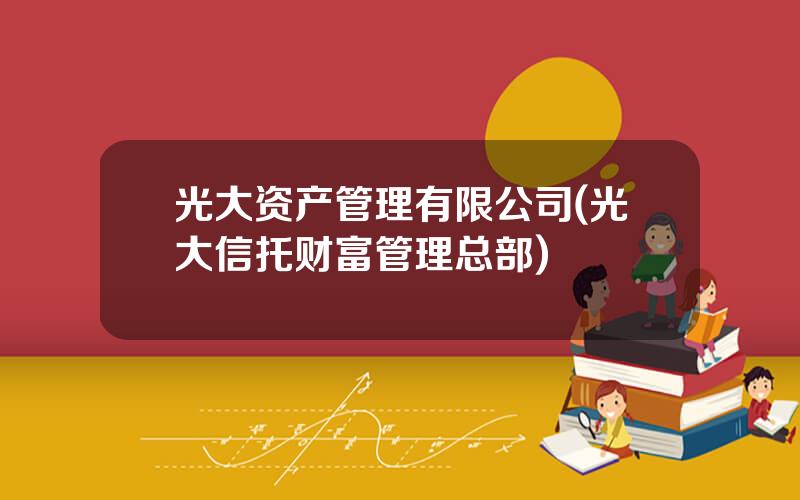 光大资产管理有限公司(光大信托财富管理总部)