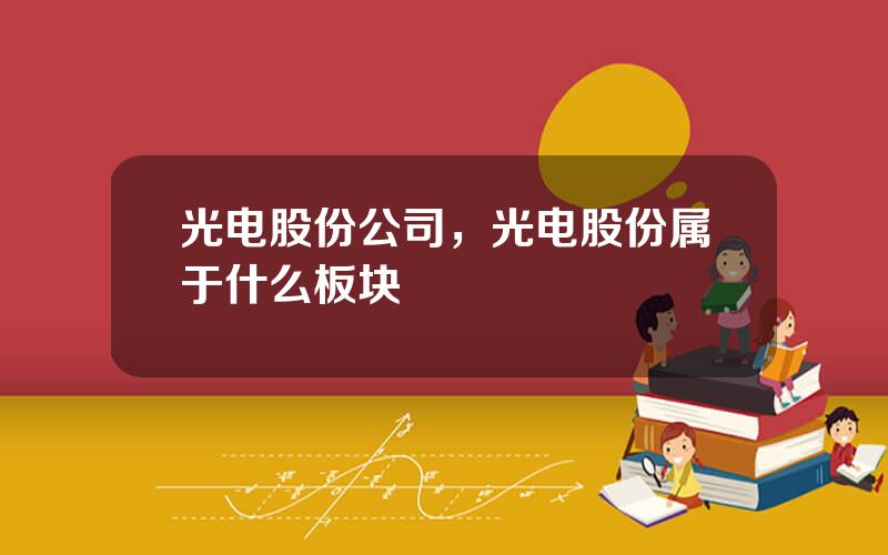 光电股份公司，光电股份属于什么板块