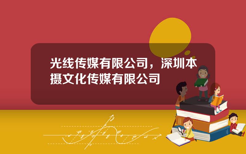 光线传媒有限公司，深圳本摄文化传媒有限公司