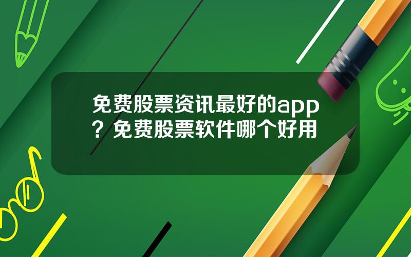 免费股票资讯最好的app？免费股票软件哪个好用