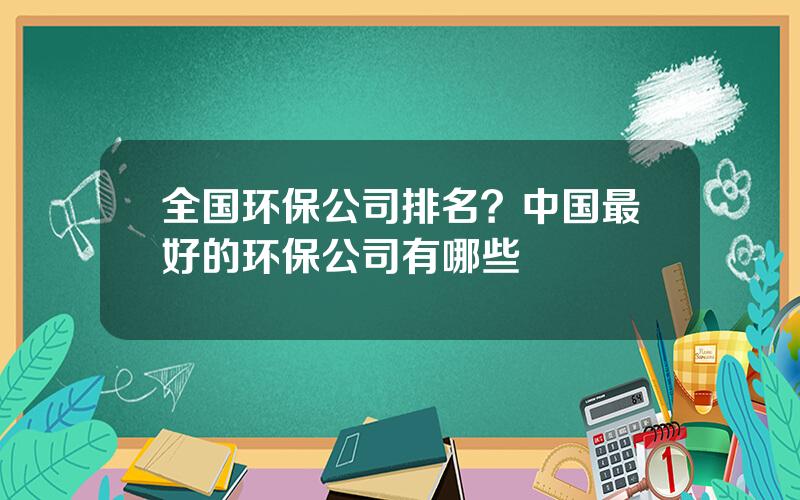 全国环保公司排名？中国最好的环保公司有哪些