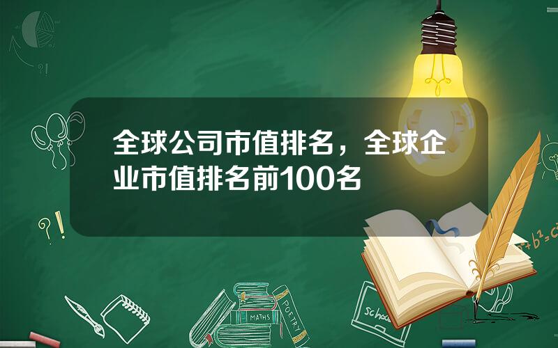 全球公司市值排名，全球企业市值排名前100名