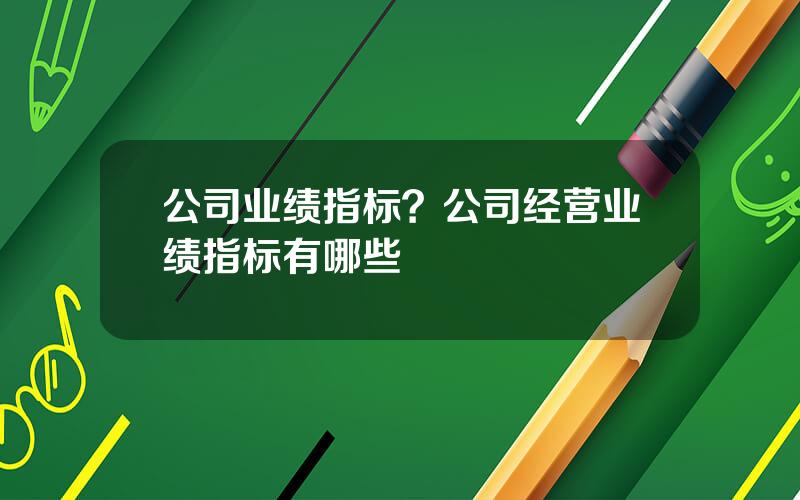 公司业绩指标？公司经营业绩指标有哪些