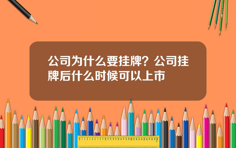 公司为什么要挂牌？公司挂牌后什么时候可以上市