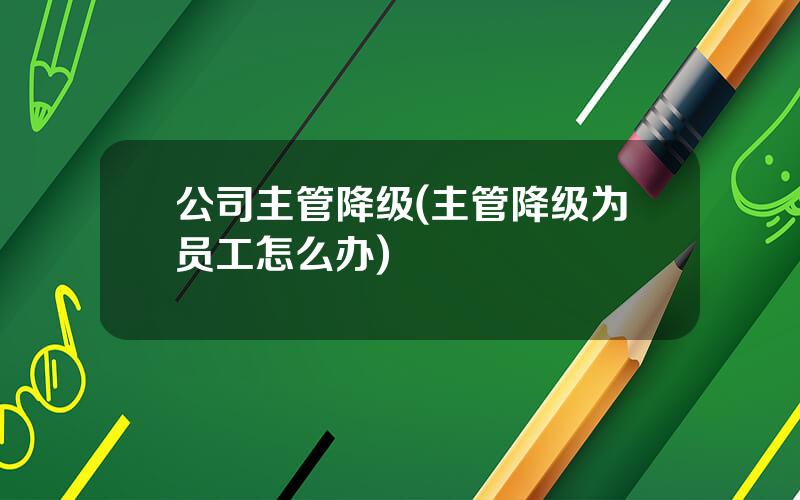 公司主管降级(主管降级为员工怎么办)