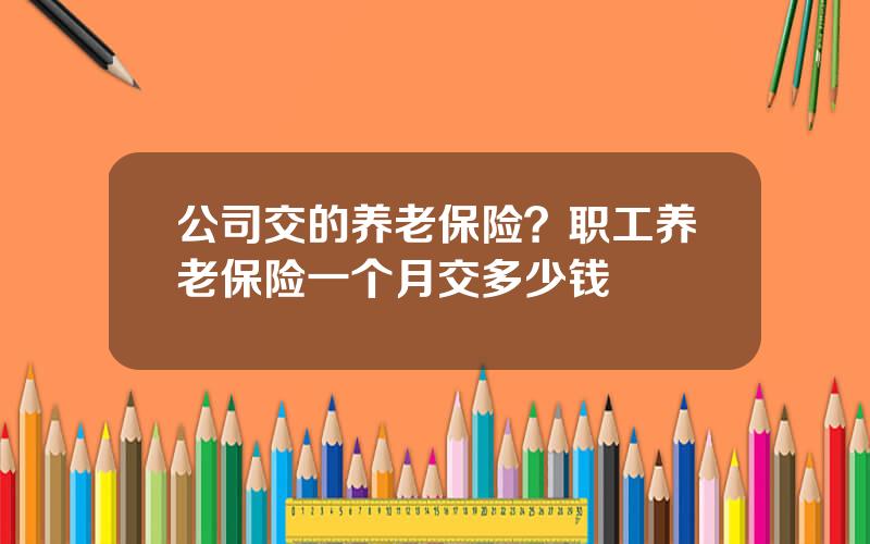 公司交的养老保险？职工养老保险一个月交多少钱