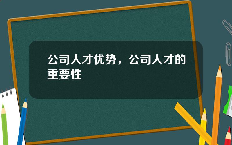 公司人才优势，公司人才的重要性