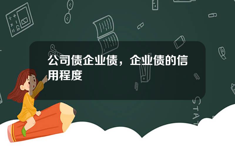公司债企业债，企业债的信用程度
