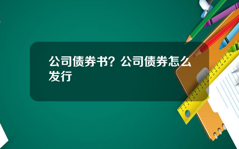 公司债券书？公司债券怎么发行