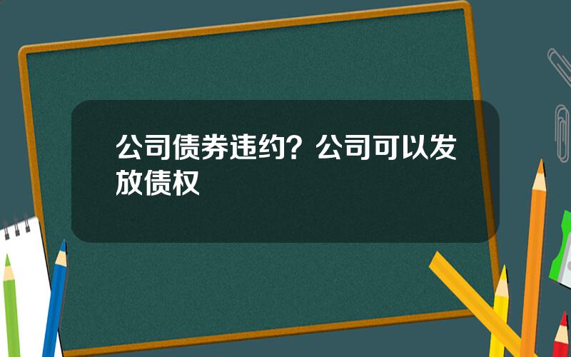 公司债券违约？公司可以发放债权