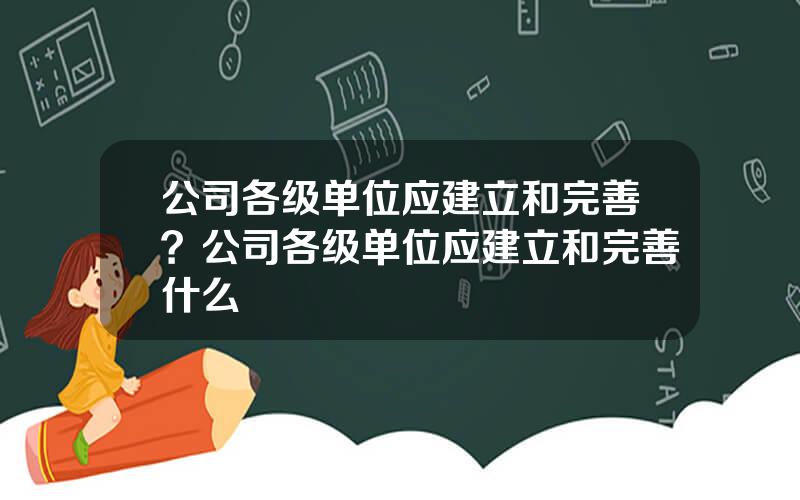 公司各级单位应建立和完善？公司各级单位应建立和完善什么