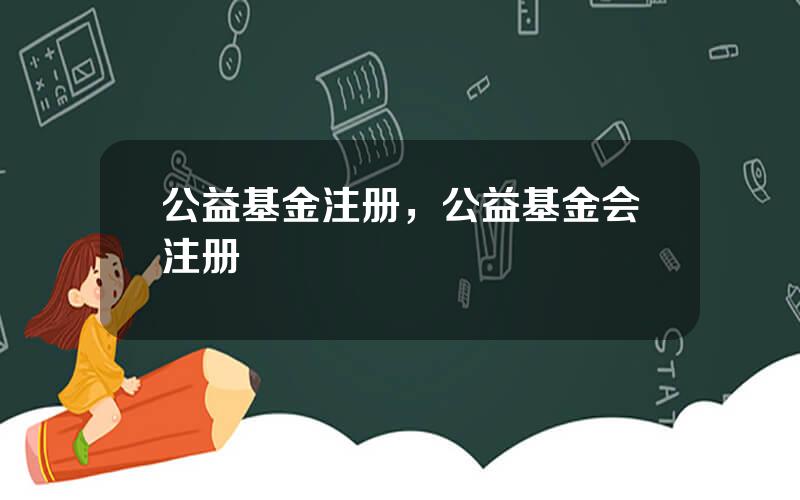 公益基金注册，公益基金会注册