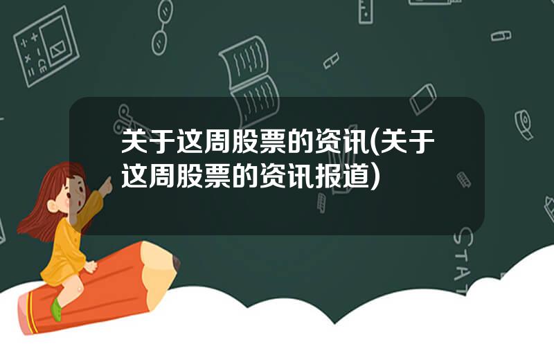 关于这周股票的资讯(关于这周股票的资讯报道)