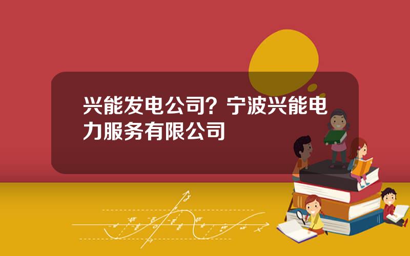 兴能发电公司？宁波兴能电力服务有限公司