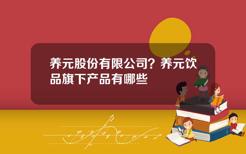 养元股份有限公司？养元饮品旗下产品有哪些
