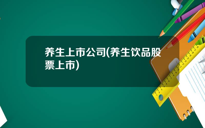 养生上市公司(养生饮品股票上市)