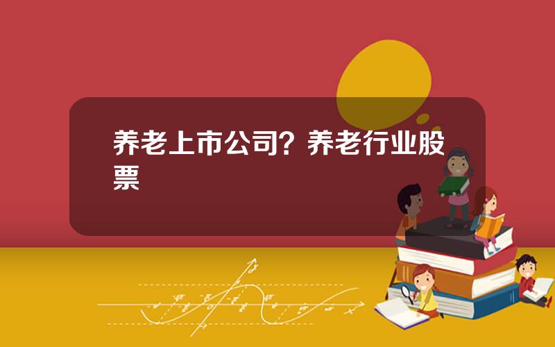 养老上市公司？养老行业股票