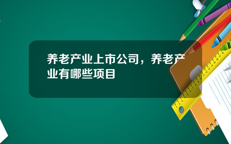 养老产业上市公司，养老产业有哪些项目