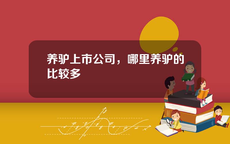 养驴上市公司，哪里养驴的比较多