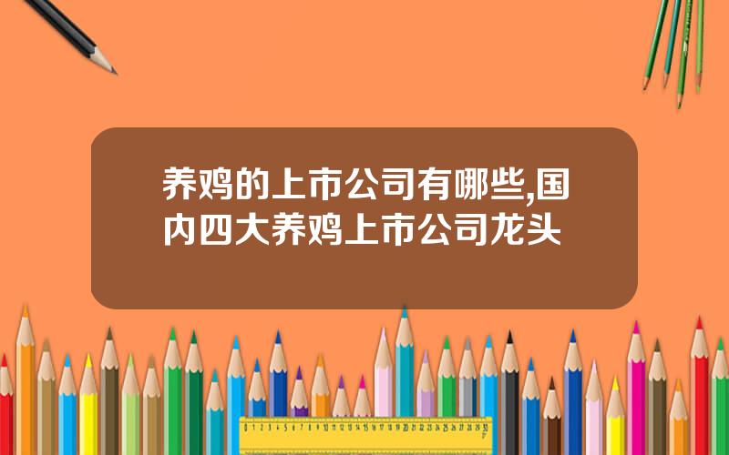 养鸡的上市公司有哪些,国内四大养鸡上市公司龙头
