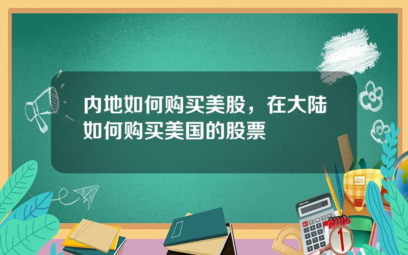 内地如何购买美股，在大陆如何购买美国的股票
