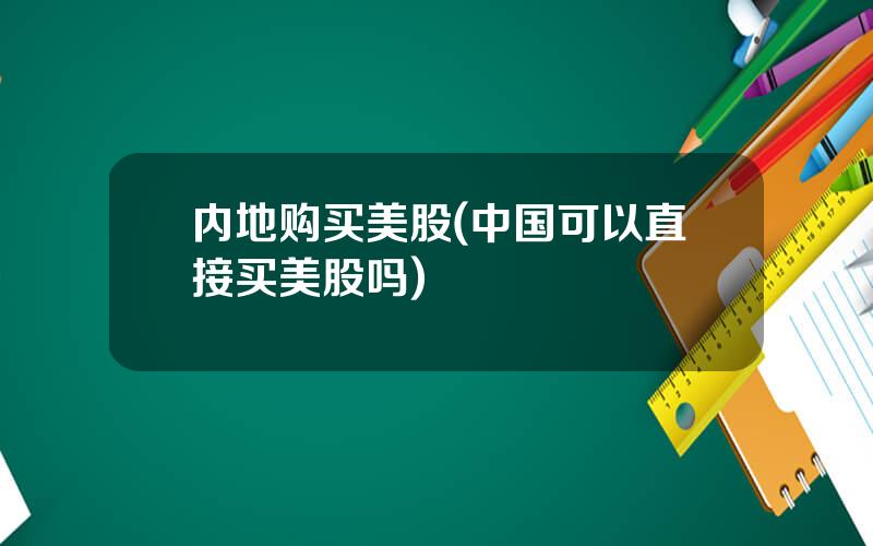 内地购买美股(中国可以直接买美股吗)