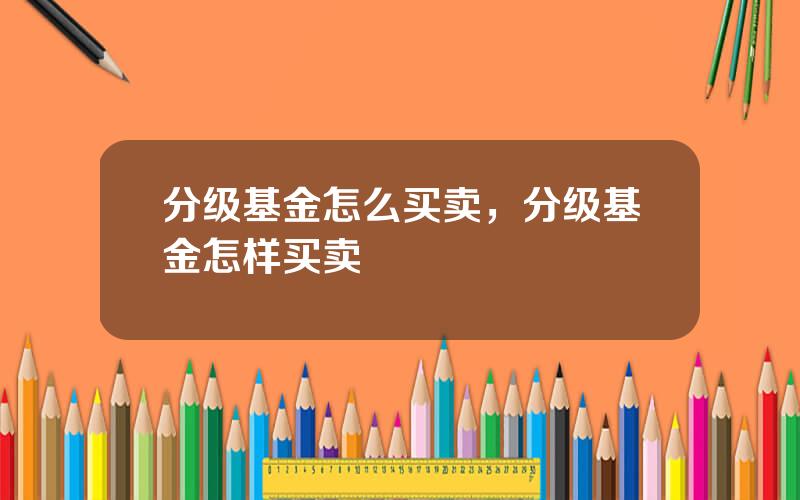 分级基金怎么买卖，分级基金怎样买卖