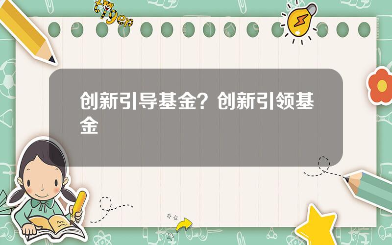 创新引导基金？创新引领基金