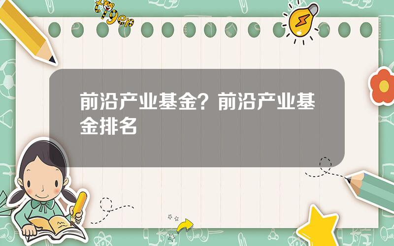 前沿产业基金？前沿产业基金排名