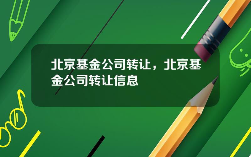 北京基金公司转让，北京基金公司转让信息