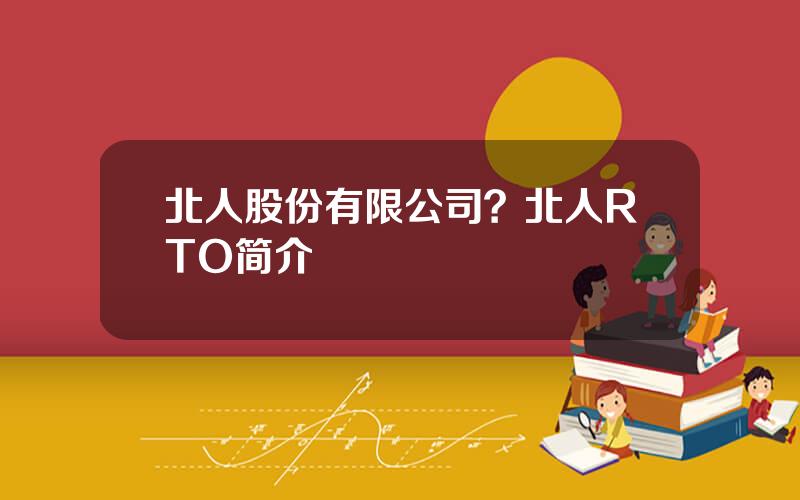北人股份有限公司？北人RTO简介