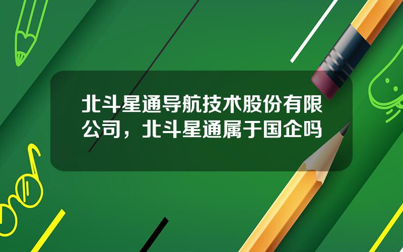 北斗星通导航技术股份有限公司，北斗星通属于国企吗