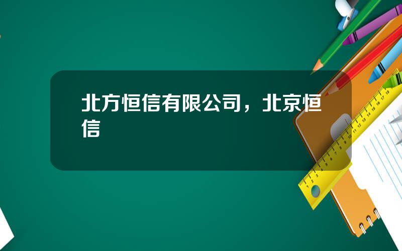 北方恒信有限公司，北京恒信