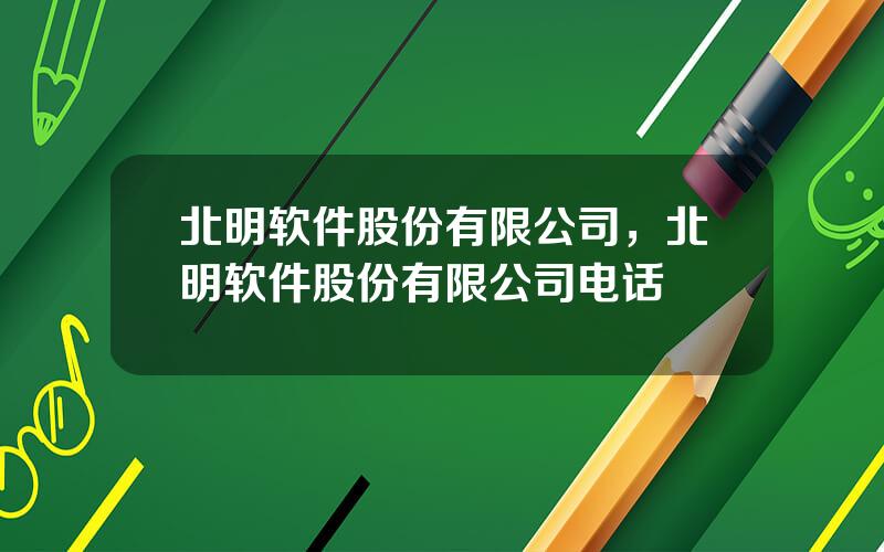 北明软件股份有限公司，北明软件股份有限公司电话