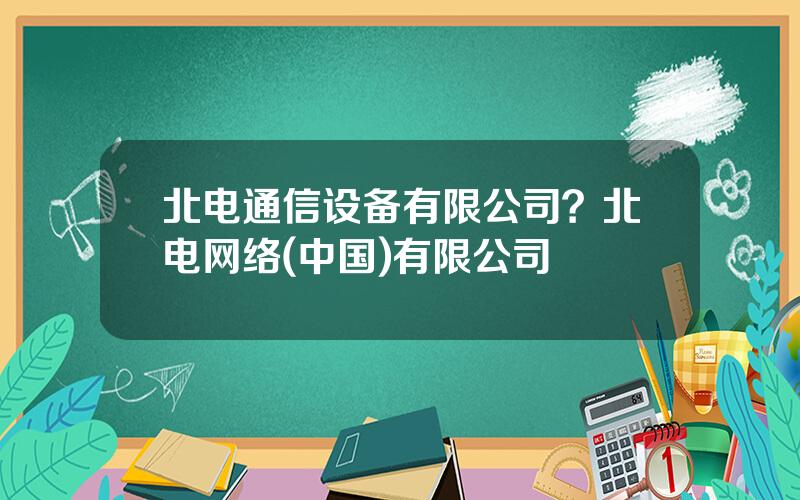 北电通信设备有限公司？北电网络(中国)有限公司