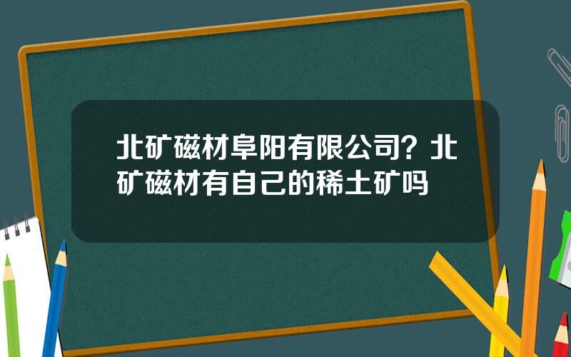 北矿磁材阜阳有限公司？北矿磁材有自己的稀土矿吗